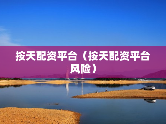 按天配资平台（按天配资平台风险）