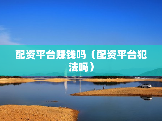 配资平台赚钱吗（配资平台犯法吗）