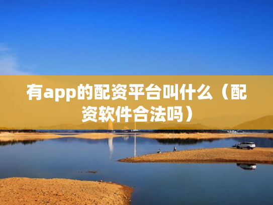 有app的配资平台叫什么（配资软件合法吗）