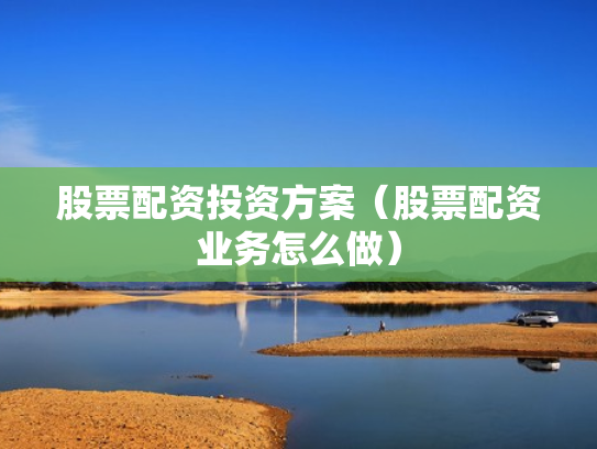 股票配资投资方案（股票配资业务怎么做）