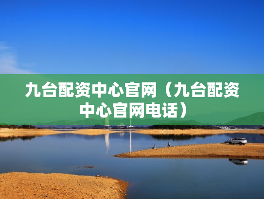 九台配资中心官网（九台配资中心官网电话）