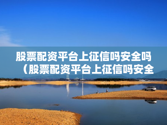 股票配资平台上征信吗安全吗（股票配资平台上征信吗安全吗）