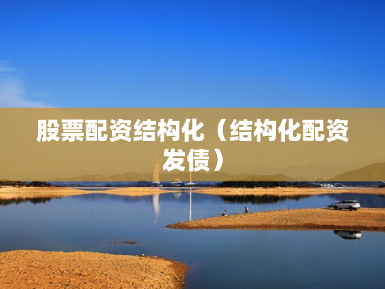股票配资结构化（结构化配资发债）