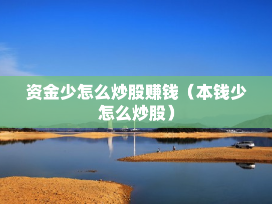 资金少怎么炒股赚钱（本钱少怎么炒股）