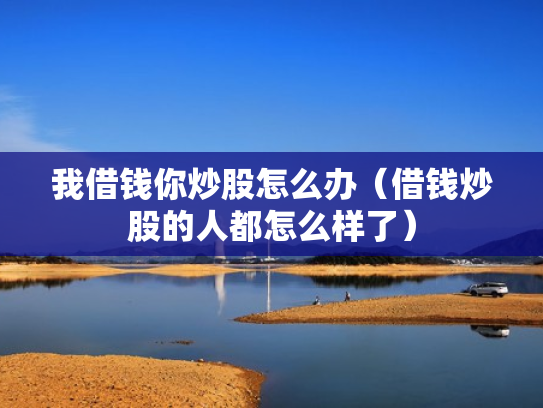 我借钱你炒股怎么办（借钱炒股的人都怎么样了）
