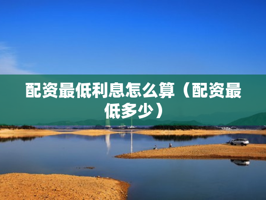 配资最低利息怎么算（配资最低多少）
