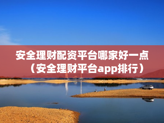 安全理财配资平台哪家好一点（安全理财平台app排行）