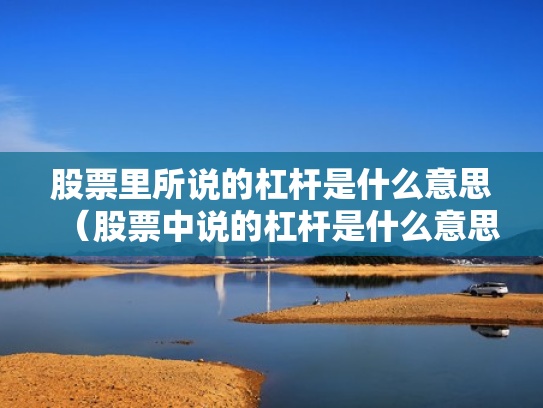 股票里所说的杠杆是什么意思（股票中说的杠杆是什么意思）