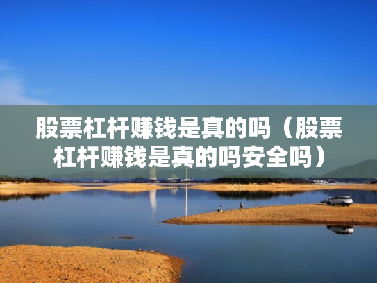 股票杠杆赚钱是真的吗（股票杠杆赚钱是真的吗安全吗）