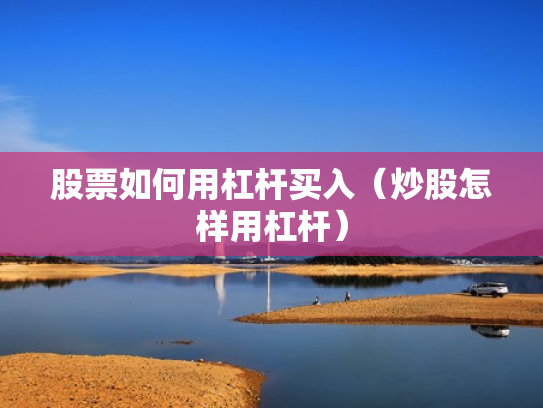 股票如何用杠杆买入（炒股怎样用杠杆）