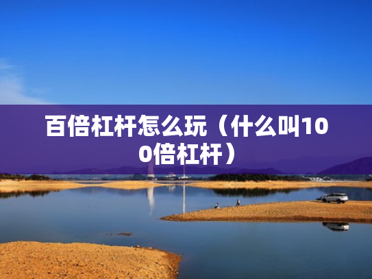百倍杠杆怎么玩（什么叫100倍杠杆）