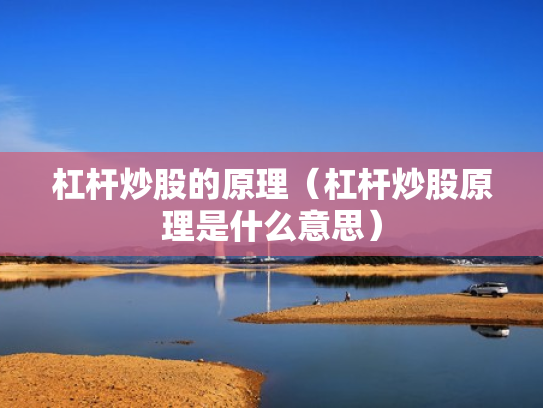 杠杆炒股的原理（杠杆炒股原理是什么意思）