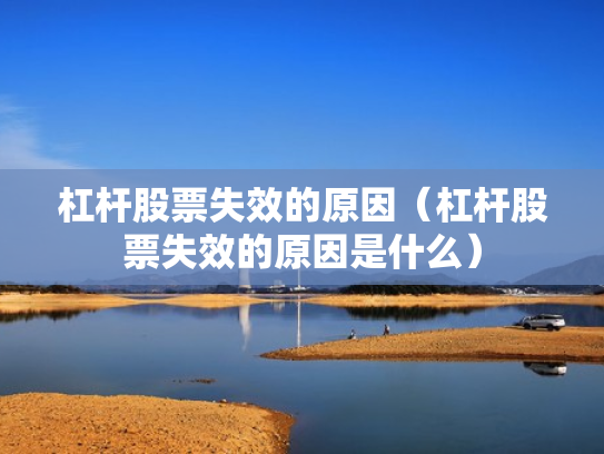 杠杆股票失效的原因（杠杆股票失效的原因是什么）