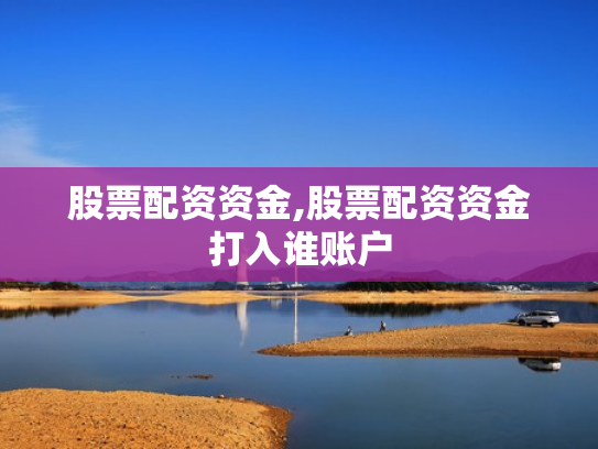 股票配资资金,股票配资资金打入谁账户