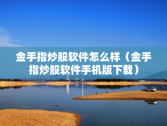 金手指炒股软件怎么样（金手指炒股软件手机版下载）