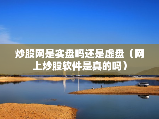 炒股网是实盘吗还是虚盘（网上炒股软件是真的吗）