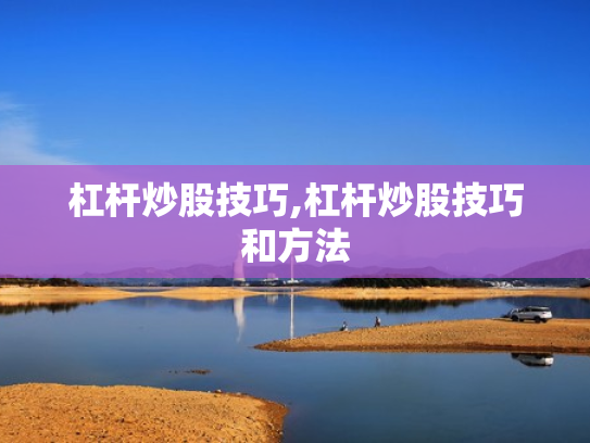 杠杆炒股技巧,杠杆炒股技巧和方法