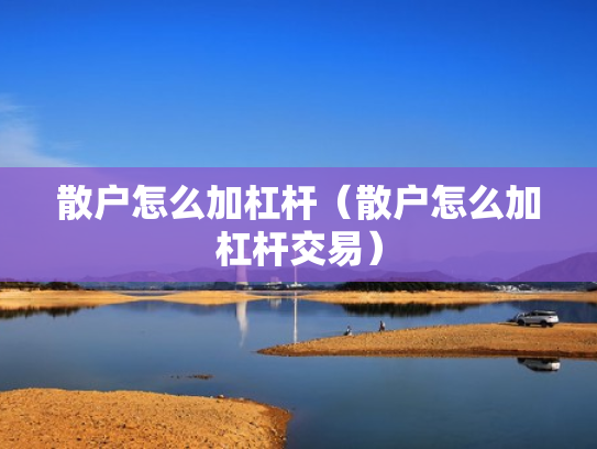散户怎么加杠杆（散户怎么加杠杆交易）