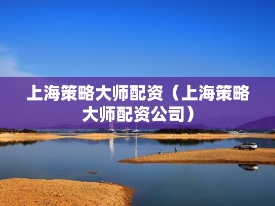 上海策略大师配资（上海策略大师配资公司）