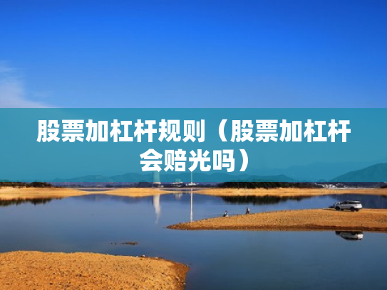 股票加杠杆规则（股票加杠杆会赔光吗）