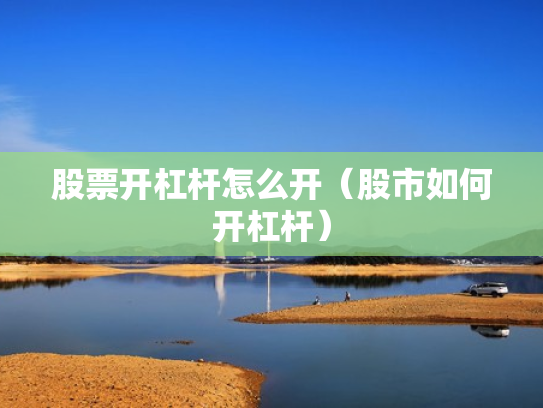 股票开杠杆怎么开（股市如何开杠杆）