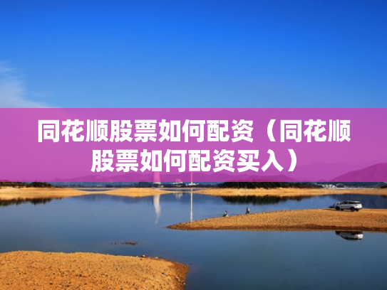 同花顺股票如何配资（同花顺股票如何配资买入）