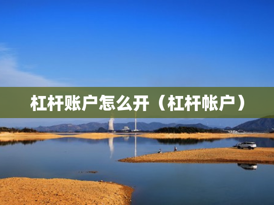 杠杆账户怎么开（杠杆帐户）