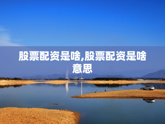 股票配资是啥,股票配资是啥意思