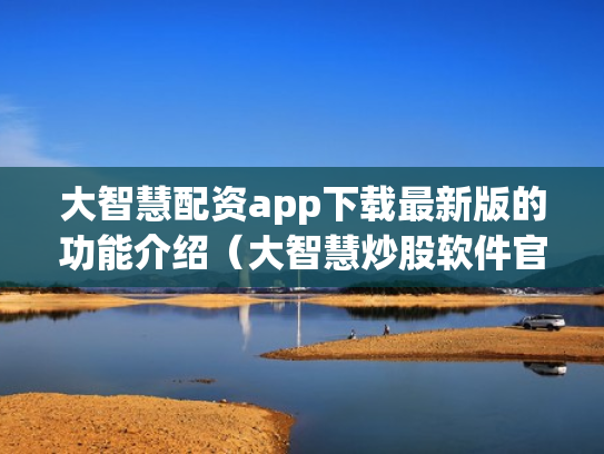 大智慧配资app下载最新版的功能介绍（大智慧炒股软件官方免费下载手机）