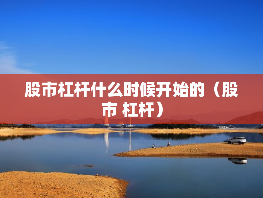 股市杠杆什么时候开始的（股市 杠杆）