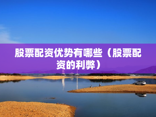 股票配资优势有哪些（股票配资的利弊）