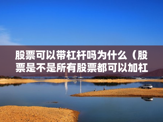 股票可以带杠杆吗为什么（股票是不是所有股票都可以加杠杆）