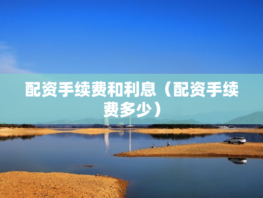 配资手续费和利息（配资手续费多少）