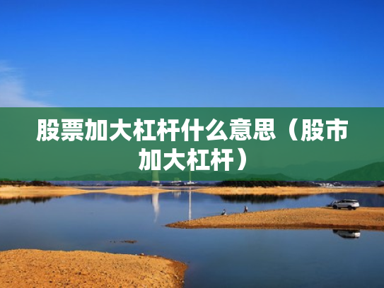 股票加大杠杆什么意思（股市加大杠杆）