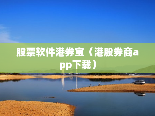股票软件港券宝（港股券商app下载）