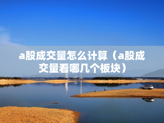 a股成交量怎么计算（a股成交量看哪几个板块）