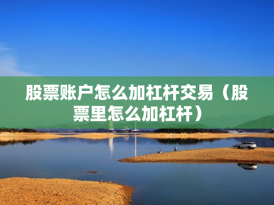 股票账户怎么加杠杆交易（股票里怎么加杠杆）