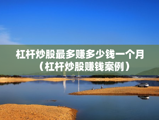 杠杆炒股最多赚多少钱一个月（杠杆炒股赚钱案例）