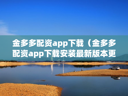 金多多配资app下载（金多多配资app下载安装最新版本更新内容）
