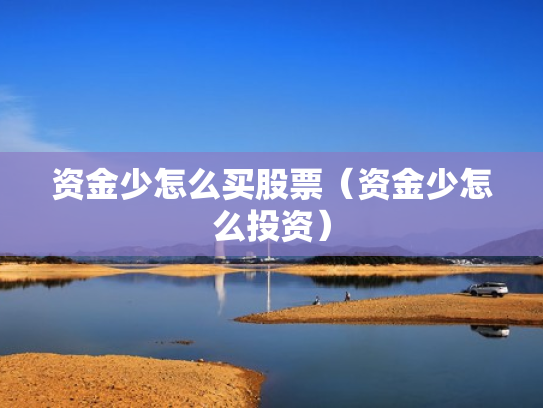 资金少怎么买股票（资金少怎么投资）