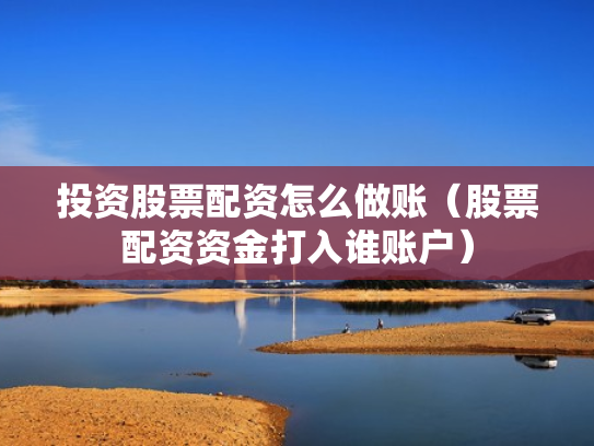 投资股票配资怎么做账（股票配资资金打入谁账户）