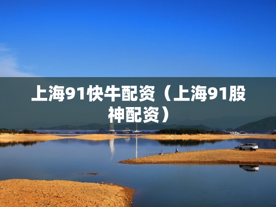 上海91快牛配资（上海91股神配资）