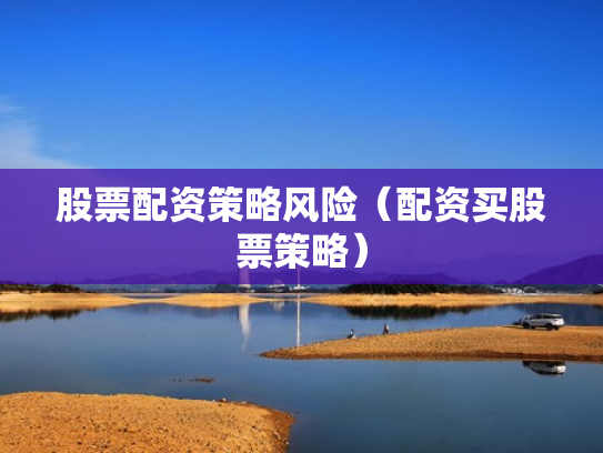 股票配资策略风险（配资买股票策略）