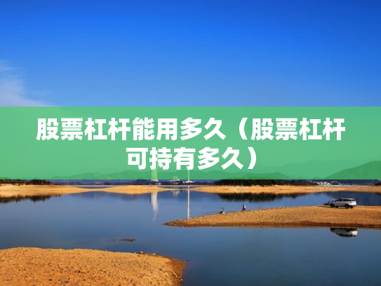 股票杠杆能用多久（股票杠杆可持有多久）