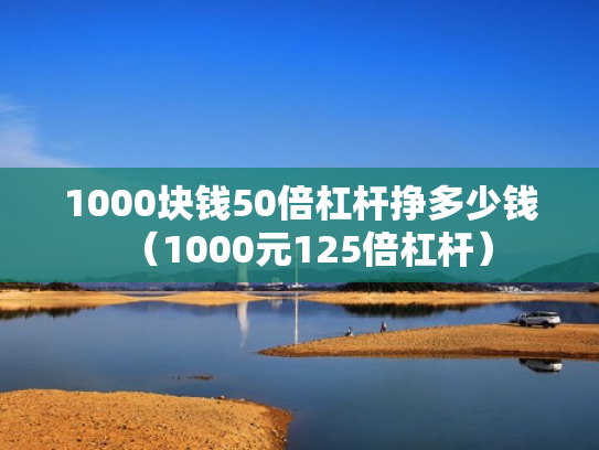 1000块钱50倍杠杆挣多少钱（1000元125倍杠杆）