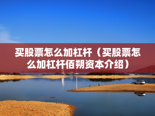 买股票怎么加杠杆（买股票怎么加杠杆佰朔资本介绍）