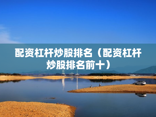 配资杠杆炒股排名（配资杠杆炒股排名前十）