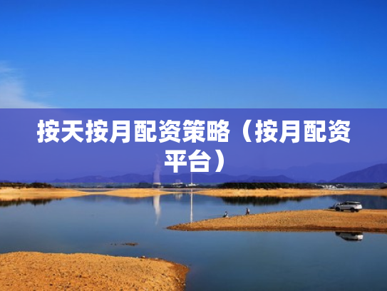 按天按月配资策略（按月配资平台）