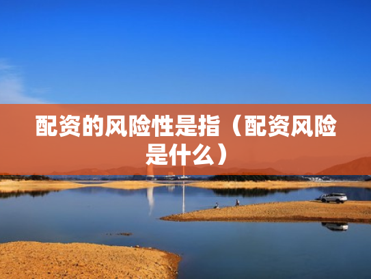 配资的风险性是指（配资风险是什么）