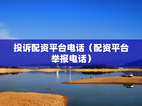 投诉配资平台电话（配资平台举报电话）